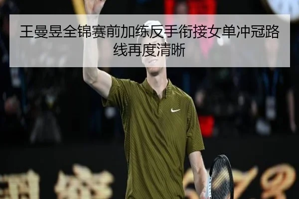 王曼昱全锦赛前加练反手衔接女单冲冠路线再度清晰